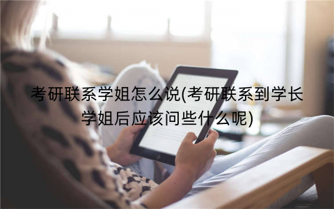 考研联系学姐怎么说(考研联系到学长学姐后应该问些什么呢)