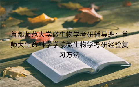 首都师范大学微生物学考研辅导班：首师大生命科学学院微生物学考研经验复习方法