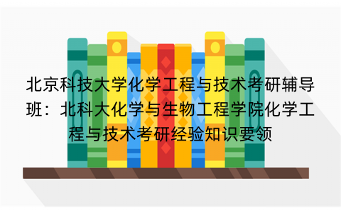 北京科技大学化学工程与技术考研辅导班：北科大化学与生物工程学院化学工程与技术考研经验知识要领