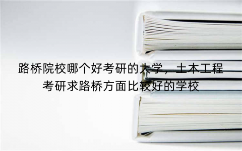 路桥院校哪个好考研的大学，土木工程考研求路桥方面比较好的学校