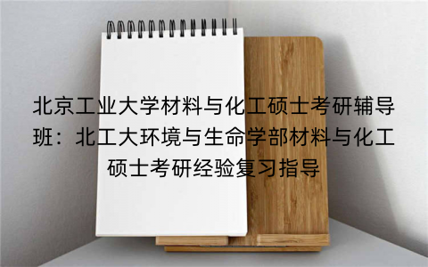 北京工业大学材料与化工硕士考研辅导班：北工大环境与生命学部材料与化工硕士考研经验复习指导