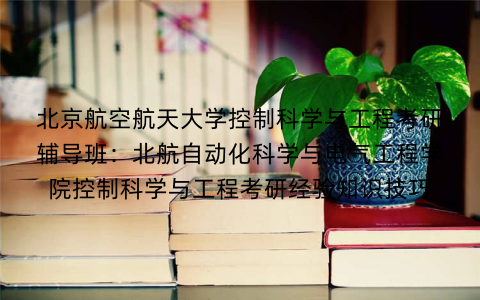 北京航空航天大学控制科学与工程考研辅导班：北航自动化科学与电气工程学院控制科学与工程考研经验知识技巧