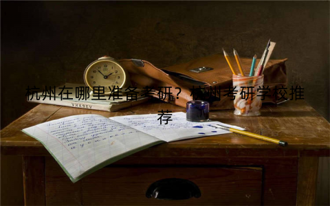 杭州在哪里准备考研?杭州考研学校推荐