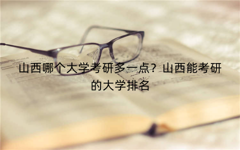 山西哪个大学考研多一点?山西能考研的大学排名
