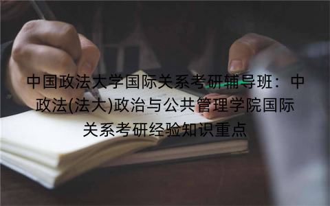 中国政法大学国际关系考研辅导班：中政法(法大)政治与公共管理学院国际关系考研经验知识重点