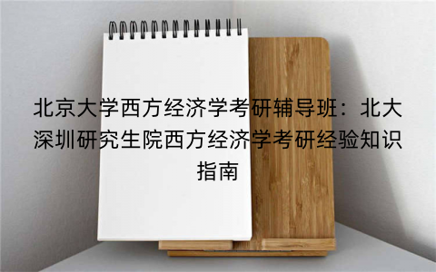 北京大学西方经济学考研辅导班：北大深圳研究生院西方经济学考研经验知识指南