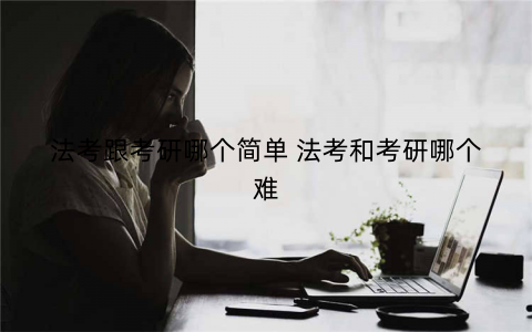 法考跟考研哪个简单 法考和考研哪个难