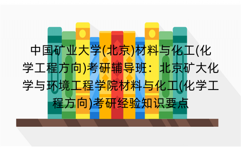 中国矿业大学(北京)材料与化工(化学工程方向)考研辅导班：北京矿大化学与环境工程学院材料与化工(化学工程方向)考研经验知识要点