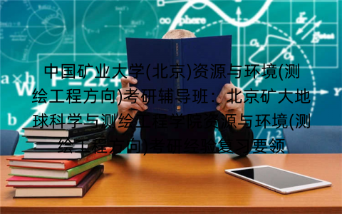 中国矿业大学(北京)资源与环境(测绘工程方向)考研辅导班：北京矿大地球科学与测绘工程学院资源与环境(测绘工程方向)考研经验复习要领