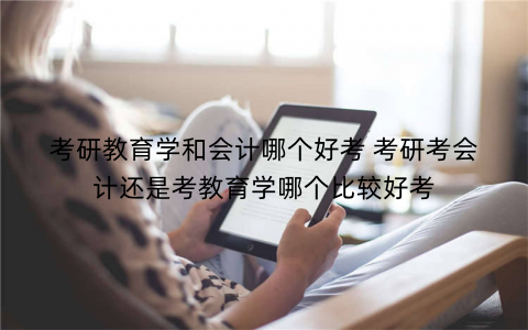 考研教育学和会计哪个好考 考研考会计还是考教育学哪个比较好考