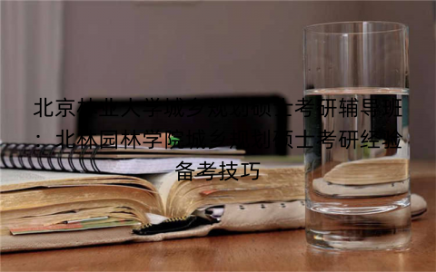 北京林业大学城乡规划硕士考研辅导班：北林园林学院城乡规划硕士考研经验备考技巧