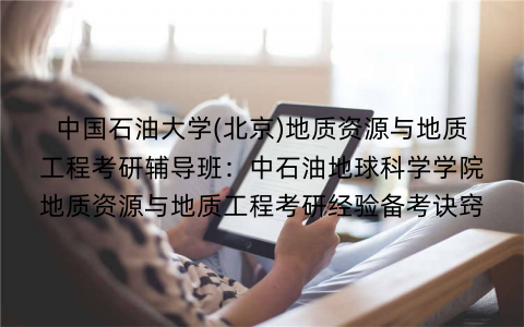 中国石油大学(北京)地质资源与地质工程考研辅导班：中石油地球科学学院地质资源与地质工程考研经验备考诀窍