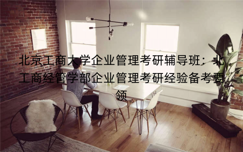 北京工商大学企业管理考研辅导班：北工商经管学部企业管理考研经验备考要领