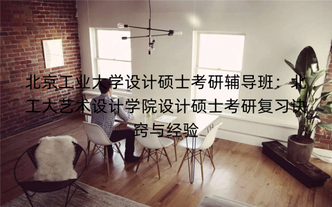 北京工业大学设计硕士考研辅导班：北工大艺术设计学院设计硕士考研复习诀窍与经验