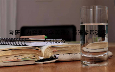 考研的内容怎么学英语?英语零基础想考研怎么学