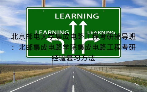 北京邮电大学集成电路工程考研辅导班：北邮集成电路学院集成电路工程考研经验复习方法