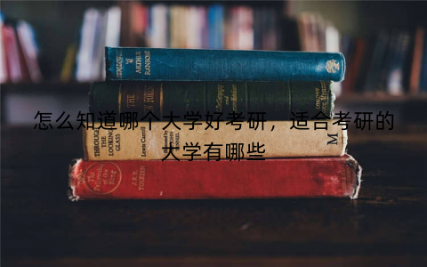 怎么知道哪个大学好考研,适合考研的大学有哪些