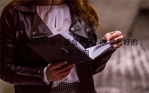 番茄和森林哪个适合考研？林学最好的考研方向