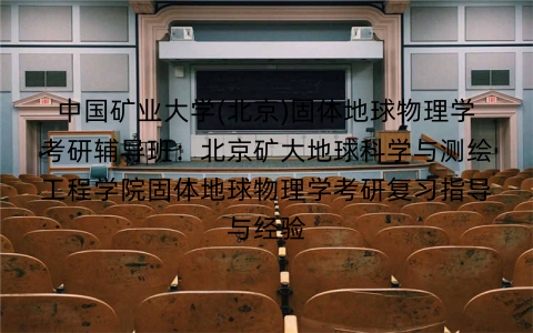 中国矿业大学(北京)固体地球物理学考研辅导班：北京矿大地球科学与测绘工程学院固体地球物理学考研复习指导与经验