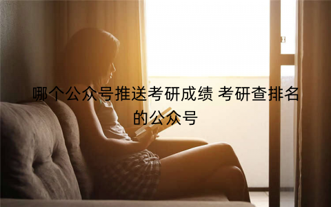 哪个公众号推送考研成绩 考研查排名的公众号