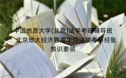 中国地质大学(北京)法学考研辅导班：北京地大经济管理学院法学考研经验知识要领
