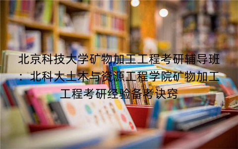 北京科技大学矿物加工工程考研辅导班：北科大土木与资源工程学院矿物加工工程考研经验备考诀窍