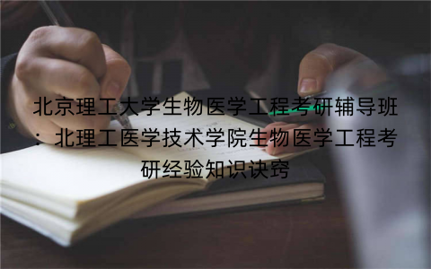 北京理工大学生物医学工程考研辅导班：北理工医学技术学院生物医学工程考研经验知识诀窍