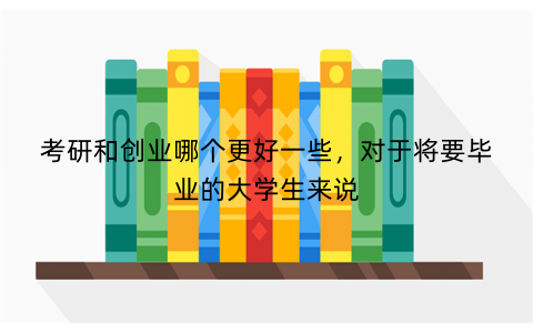考研和创业哪个更好一些，对于将要毕业的大学生来说