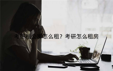 考研租公寓怎么租?考研怎么租房