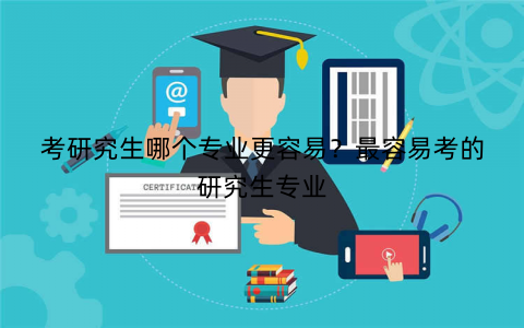 考研究生哪个专业更容易？最容易考的研究生专业
