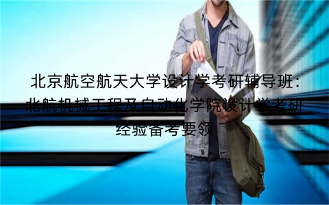 北京航空航天大学设计学考研辅导班：北航机械工程及自动化学院设计学考研经验备考要领