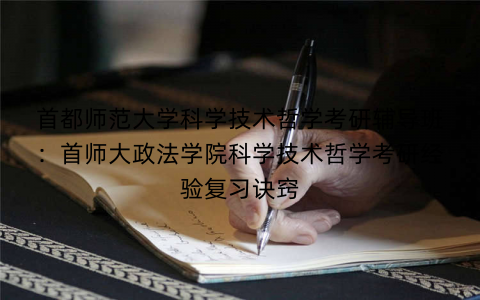 首都师范大学科学技术哲学考研辅导班：首师大政法学院科学技术哲学考研经验复习诀窍