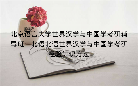 北京语言大学世界汉学与中国学考研辅导班：北语北语世界汉学与中国学考研经验知识方法