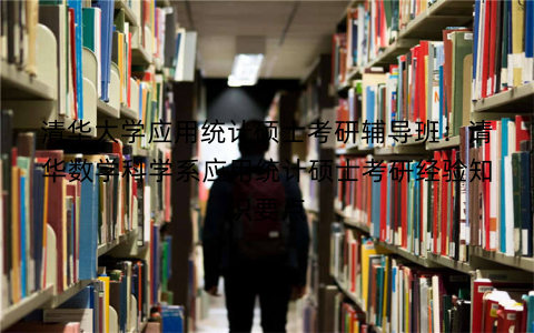 清华大学应用统计硕士考研辅导班：清华数学科学系应用统计硕士考研经验知识要点