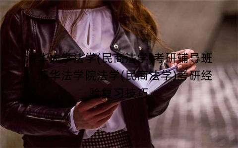 清华大学法学(民商法学)考研辅导班：清华法学院法学(民商法学)考研经验复习技巧