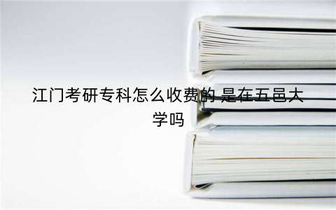 江门考研专科怎么收费的 是在五邑大学吗