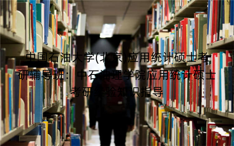 中国石油大学(北京)应用统计硕士考研辅导班：中石油理学院应用统计硕士考研经验知识指导