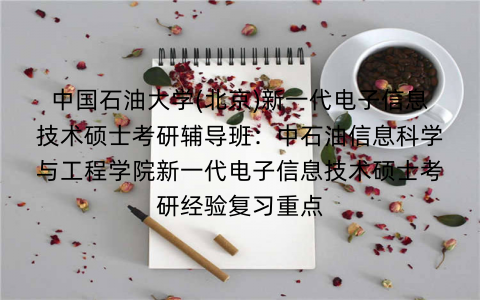 中国石油大学(北京)新一代电子信息技术硕士考研辅导班：中石油信息科学与工程学院新一代电子信息技术硕士考研经验复习重点