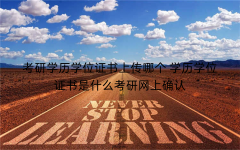 考研学历学位证书上传哪个 学历学位证书是什么考研网上确认