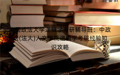 中国政法大学逻辑学考研辅导班：中政法(法大)人文学院逻辑学考研经验知识攻略