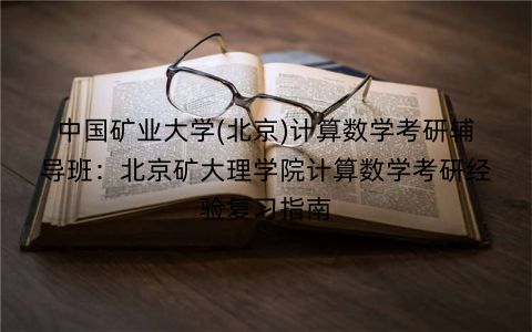 中国矿业大学(北京)计算数学考研辅导班：北京矿大理学院计算数学考研经验复习指南