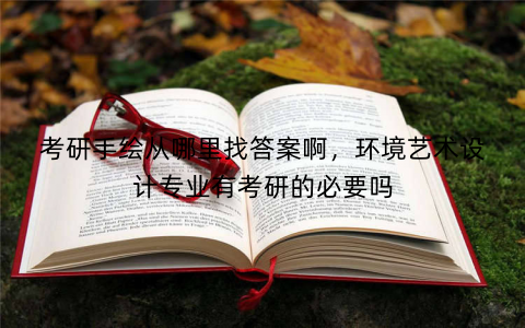 考研手绘从哪里找答案啊,环境艺术设计专业有考研的必要吗