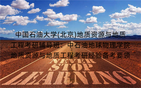 中国石油大学(北京)地质资源与地质工程考研辅导班：中石油地球物理学院地质资源与地质工程考研经验备考要领