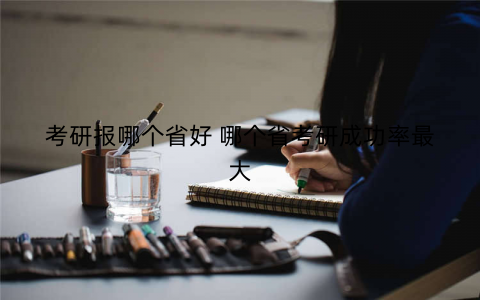 考研报哪个省好 哪个省考研成功率最大