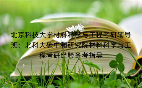 北京科技大学材料科学与工程考研辅导班：北科大碳中和研究院材料科学与工程考研经验备考指导