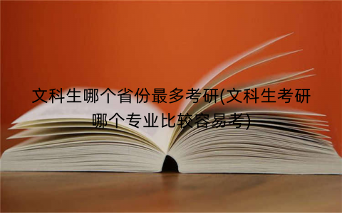 文科生哪个省份最多考研(文科生考研哪个专业比较容易考)