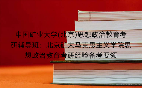 中国矿业大学(北京)思想政治教育考研辅导班：北京矿大马克思主义学院思想政治教育考研经验备考要领