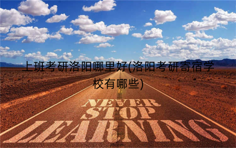 上班考研洛阳哪里好(洛阳考研寄宿学校有哪些)