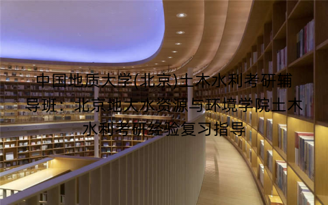 中国地质大学(北京)土木水利考研辅导班：北京地大水资源与环境学院土木水利考研经验复习指导