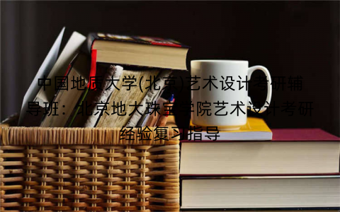 中国地质大学(北京)艺术设计考研辅导班：北京地大珠宝学院艺术设计考研经验复习指导